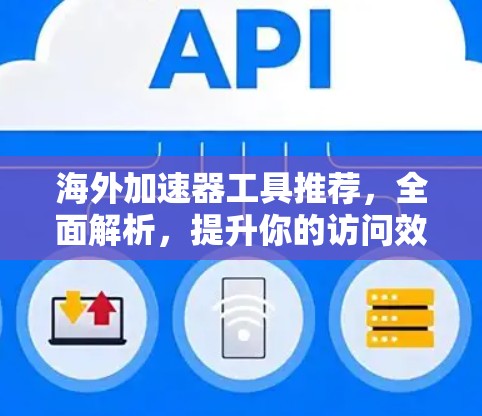 海外加速器工具推荐，全面解析，提升你的访问效率