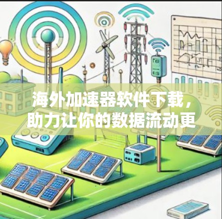 海外加速器软件下载，助力让你的数据流动更顺畅！