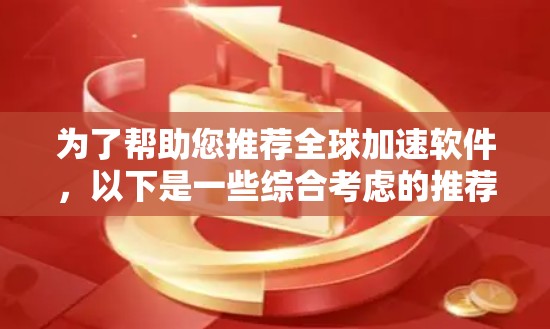为了帮助您推荐全球加速软件，以下是一些综合考虑的推荐列表，涵盖了视频、音乐、软件加速以及云同步加速的各个方向。这些软件不仅功能强大，还注重用户体验，适合不同语言环境和设备需求