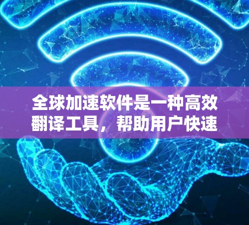 全球加速软件是一种高效翻译工具，帮助用户快速将中文翻译成英文，适用于多种场合。以下是对该工具的详细介绍