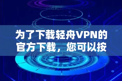 为了下载轻舟VPN的官方下载，您可以按照以下步骤操作