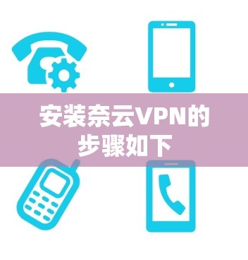 安装奈云VPN的步骤如下