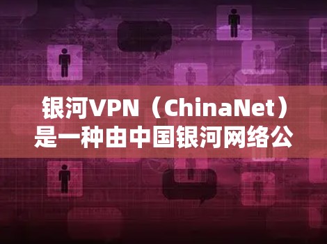 银河VPN（ChinaNet）是一种由中国银河网络公司开发的国内级VPN服务，主要用于国内用户。以下是银河VPN的配置方法