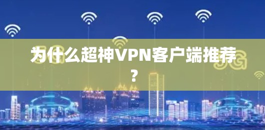 为什么超神VPN客户端推荐？