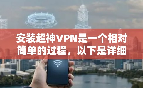 安装超神VPN是一个相对简单的过程，以下是详细的步骤指南