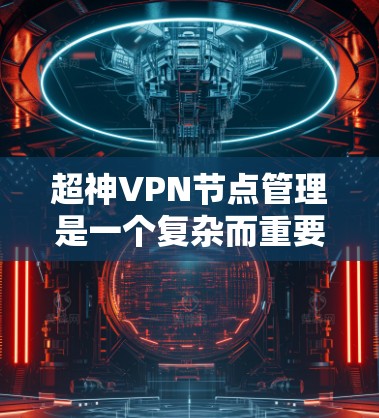 超神VPN节点管理是一个复杂而重要的过程，需要综合考虑技术、安全、法律和合规等多个方面。以下是一个详细的指南，帮助你管理这些超神VPN节点