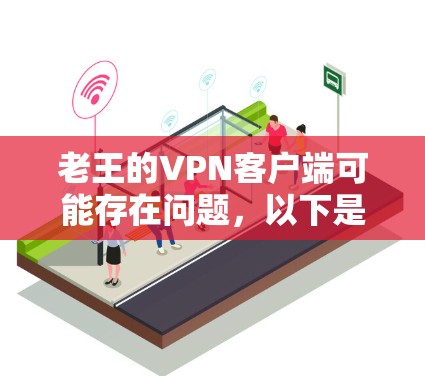 老王的VPN客户端可能存在问题，以下是一些可能的原因及解决方法