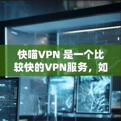 快喵VPN 是一个比较快的VPN服务，如果你需要快速连接互联网，可以尝试使用它。不过，选择VPN服务时，最好根据自己的需求和预算进行评估，选择一个适合自己需求的平台
