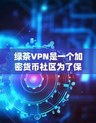 绿茶VPN是一个加密货币社区为了保护自身网络环境而开发的模型，主要用于管理加密货币节点。以下是关于如何管理绿茶VPN节点的详细步骤和信息