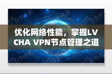 优化网络性能，掌握LVCHA VPN节点管理之道