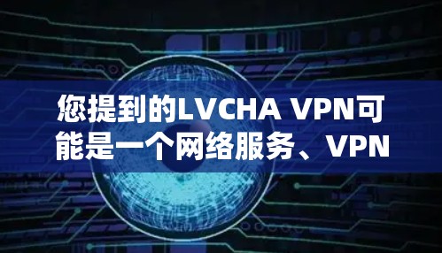 您提到的LVCHA VPN可能是一个网络服务、VPN平台或工具，请确认是否正确。如果这是一个合法的VPN服务，您可以通过以下步骤下载