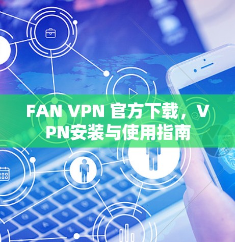 FAN VPN 官方下载，VPN安装与使用指南
