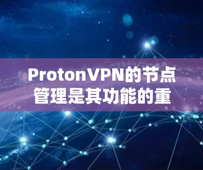 ProtonVPN的节点管理是其功能的重要组成部分，涉及创建、管理、更新和删除节点，以及配置设备和协议参数。以下是对ProtonVPN节点管理的详细步骤和分析