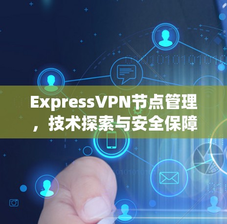 ExpressVPN节点管理，技术探索与安全保障