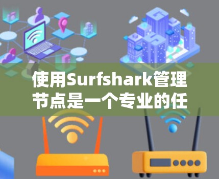 使用Surfshark管理节点是一个专业的任务，需要仔细操作以确保成功。以下是一步步的指南，帮助你在Surfshark节点管理中顺利进行
