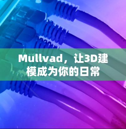 Mullvad，让3D建模成为你的日常