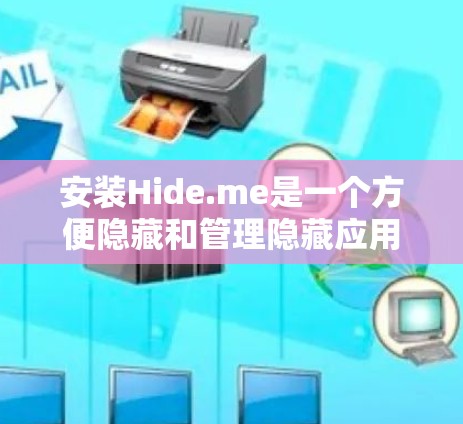 安装Hide.me是一个方便隐藏和管理隐藏应用的工具。以下是一个详细的安装和使用教程