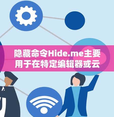 隐藏命令Hide.me主要用于在特定编辑器或云存储应用中对文件或内容进行加密隐藏，确保内容在传输或编辑时无法被发现。以下是对该命令的详细指南