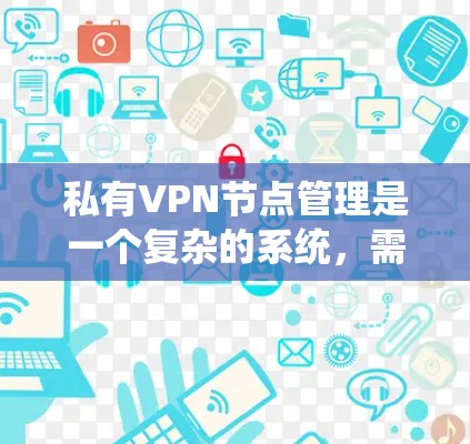 私有VPN节点管理是一个复杂的系统，需要从多个方面进行操作。以下是一个详细的指南，帮助你更好地管理私有VPN节点