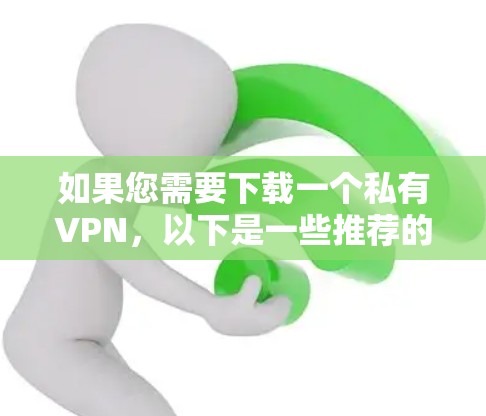 如果您需要下载一个私有VPN，以下是一些推荐的平台和步骤，帮助您选择和使用适合的私有VPN