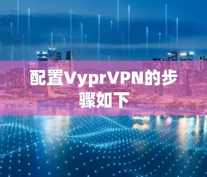 配置VyprVPN的步骤如下
