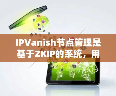 IPVanish节点管理是基于ZKIP的系统，用于身份验证设备和服务器之间的关系。以下是详细的步骤和注意事项