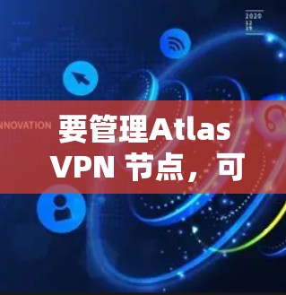 要管理Atlas VPN 节点，可以按照以下步骤进行