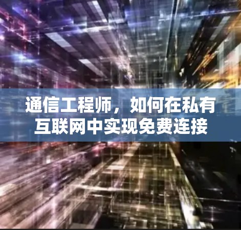通信工程师，如何在私有互联网中实现免费连接