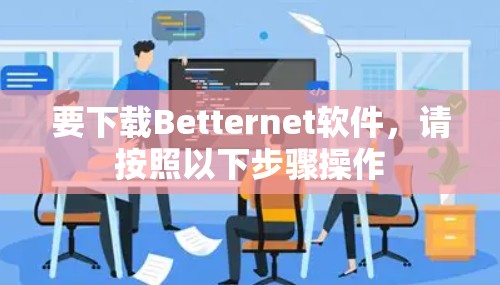 要下载Betternet软件，请按照以下步骤操作