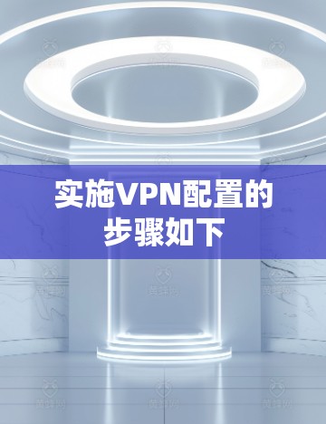 实施VPN配置的步骤如下