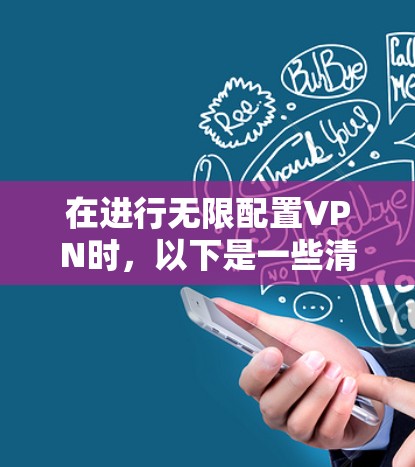 在进行无限配置VPN时，以下是一些清晰的步骤和方法，帮助你高效地管理网络配置