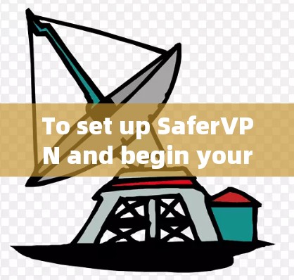 To set up SaferVPN and begin your VPN journey,follow these organized steps: