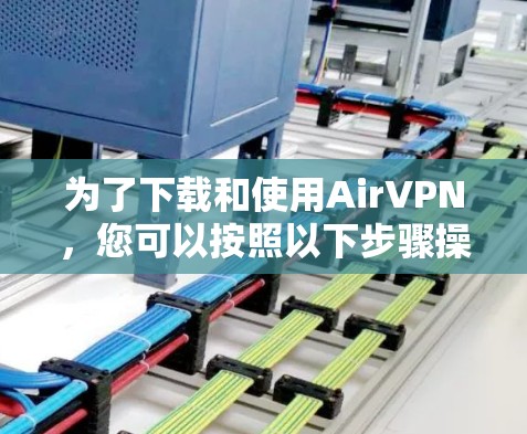为了下载和使用AirVPN，您可以按照以下步骤操作