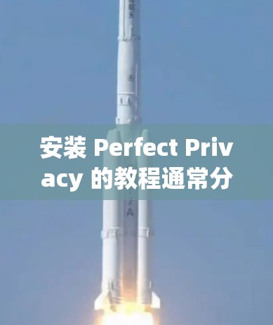 安装 Perfect Privacy 的教程通常分为以下几个步骤，以确保您能够安全地安装和使用该工具。以下是一个详细的指南