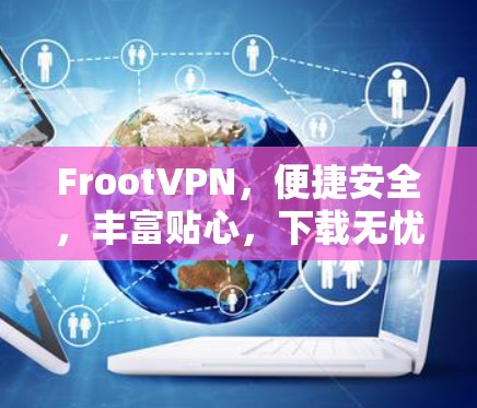 FrootVPN，便捷安全，丰富贴心，下载无忧