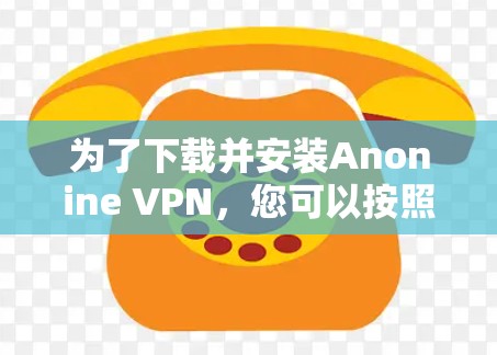为了下载并安装Anonine VPN，您可以按照以下步骤操作