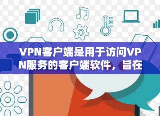 VPN客户端是用于访问VPN服务的客户端软件，旨在提供安全、便捷的VPN连接体验。以下是VPN客户端的一些常见特点和功能
