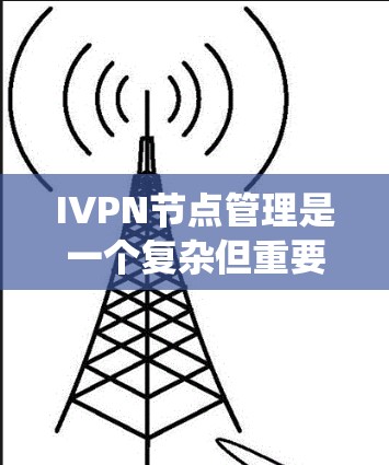 IVPN节点管理是一个复杂但重要的技术领域，涉及网络设备、接口和服务的配置和管理。以下是IVPN节点管理的详细指南，帮助您系统地理解和操作