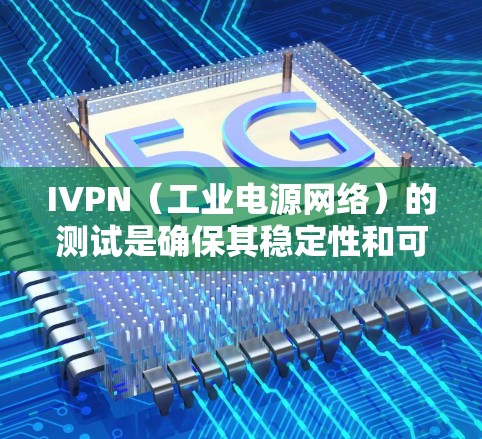 IVPN（工业电源网络）的测试是确保其稳定性和可靠性的重要步骤。以下是一些关于IVPN线路测试的主要内容