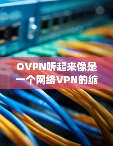 OVPN听起来像是一个网络VPN的缩写，但实际名称可能有所不同。如果你指的是OpenVPN，这是一个标准的网络VPN协议，通常不以O开头。以下是一些常见的网络VPN服务