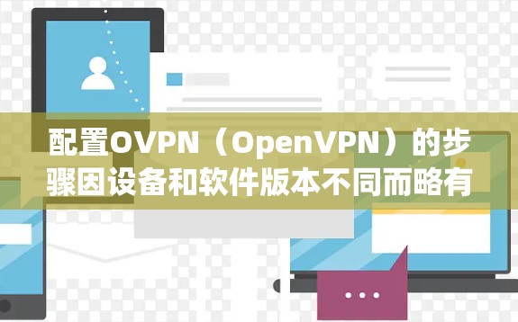 配置OVPN（OpenVPN）的步骤因设备和软件版本不同而略有差异，但以下是常见的配置方法