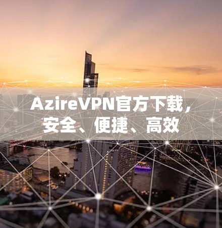 AzireVPN官方下载，安全、便捷、高效