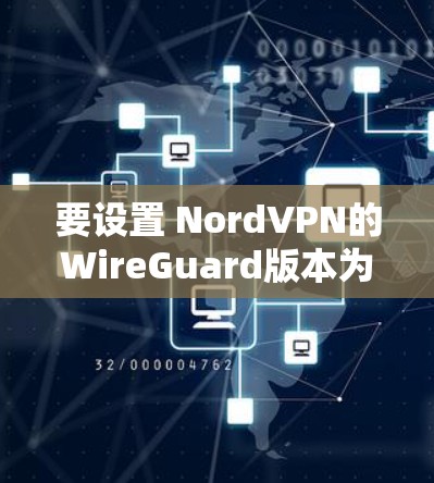 要设置 NordVPN的WireGuard版本为2.或3.您可以按照以下步骤操作