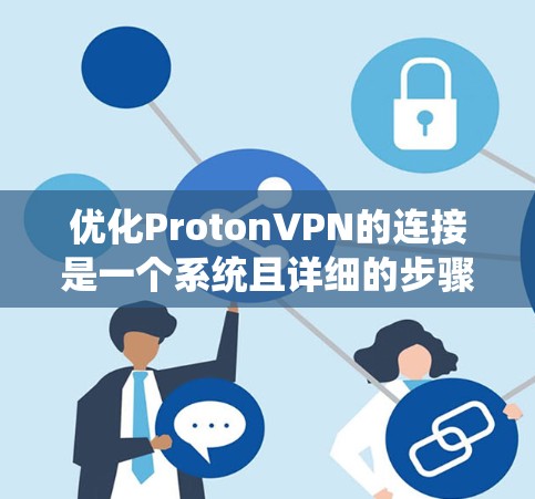 优化ProtonVPN的连接是一个系统且详细的步骤，需要从多个角度入手。以下是优化ProtonVPN连接的详细步骤