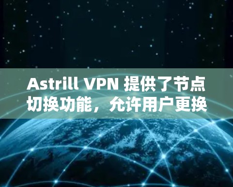 Astrill VPN 提供了节点切换功能，允许用户更换VPN节点。以下是使用 Astrill VPN 软件进行节点切换的步骤和流程