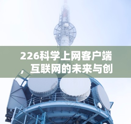226科学上网客户端，互联网的未来与创新机遇