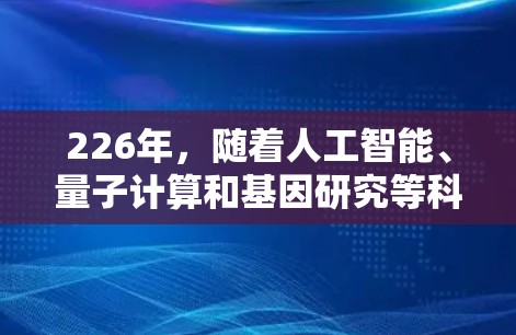 226年，随着人工智能、量子计算和基因研究等科学领域的快速发展，科学上网推荐可能会更加注重以下几个方向