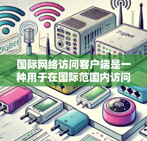 国际网络访问客户端是一种用于在国际范围内访问网络服务的工具。以下是几种常见的国际网络访问客户端推荐