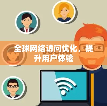 全球网络访问优化，提升用户体验