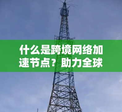 什么是跨境网络加速节点？助力全球网络效率提升